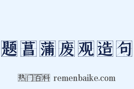 题菖蒲废观造句是什么意思的图片